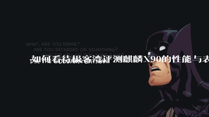 如何看待极客湾评测麒麟X90的性能与表现?